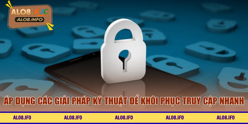Áp dụng các giải pháp kỹ thuật để khôi phục truy cập nhanh