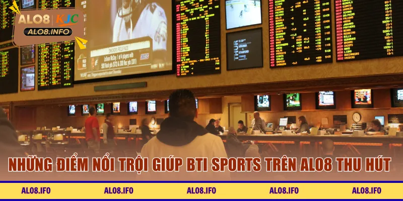Những điểm nổi trội giúp Bti Sports trên ALO8 thu hút bet thủ